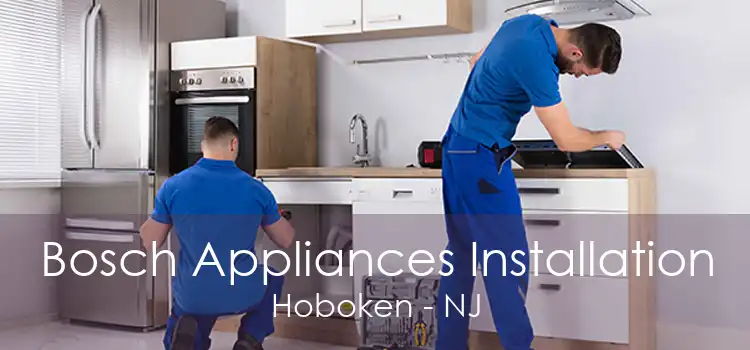 Bosch Appliances Installation Hoboken - NJ