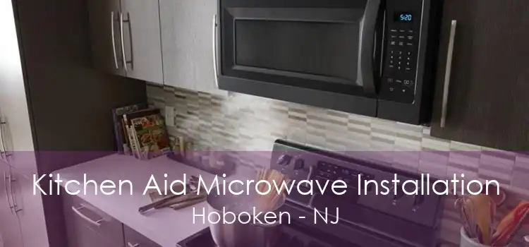 Kitchen Aid Microwave Installation Hoboken - NJ