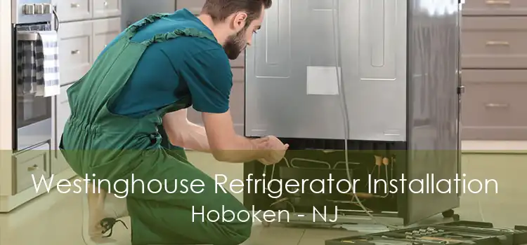 Westinghouse Refrigerator Installation Hoboken - NJ